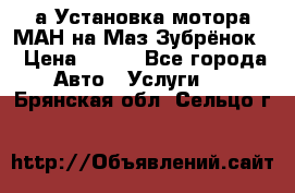 а Установка мотора МАН на Маз Зубрёнок  › Цена ­ 250 - Все города Авто » Услуги   . Брянская обл.,Сельцо г.